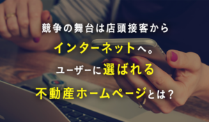 消費者が不動産ホームページに求めること