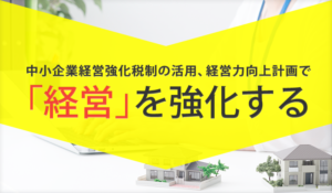 中小企業経営強化税制と経営力向上計画の認定について