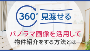 360°見渡せるパノラマ画像を活用して物件紹介をする方法とは