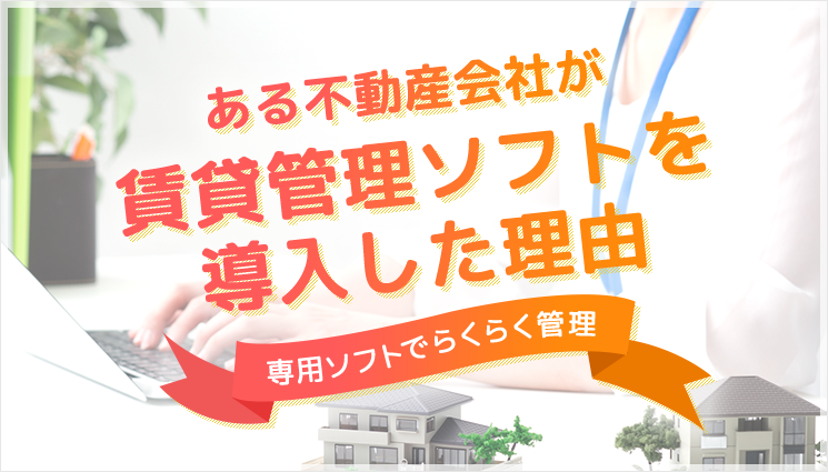 ある不動産会社が賃貸管理ソフトを導入した理由