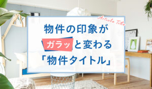 物件の印象がガラッと変わる「物件タイトル」