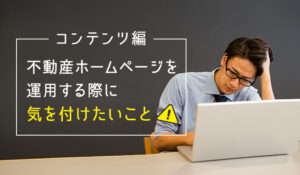 不動産ホームページを運用する際に気を付けたいこと -コンテンツ編-