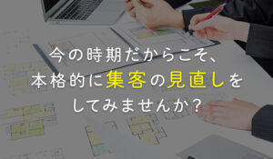 今の時期だからこそ、本格的に集客の見直しをしてみませんか？