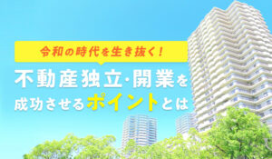 不動産独立・開業を成功させるポイントとは。