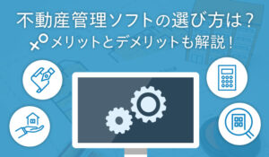 物件管理システム・不動産管理ソフトの選び方は？