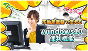 不動産業務で使えるWindows10便利機能