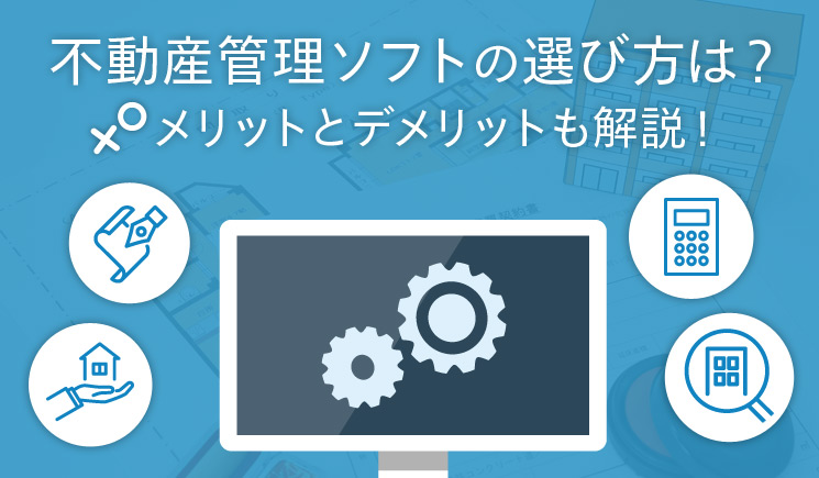 不動産管理ソフトの選び方は？メリットとデメリットも解説！