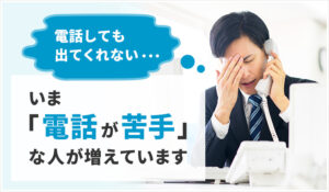 ホームページから物件の問い合わせがきた！でも… 電話しても出てくれない… いま「電話が苦手」な人が増えています