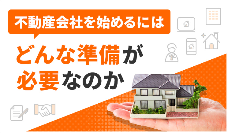 不動産会社を始めるにはどんな準備が必要なのか