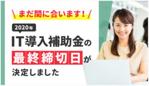 まだ間に合います！2020年IT導入補助金の最終締切日が決定しました