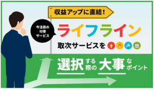 収益アップに直結！今注目の付帯サービス「ライフライン取次サービス」を選択する際の大事なポイント