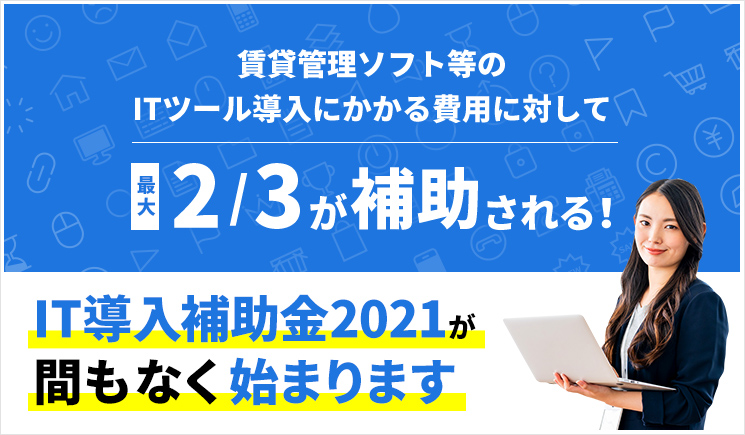 賃貸管理ソフト等のITツール導入にかかる費用に対して最大2/3が補助される！IT導入補助金2021が間もなく始まります