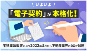 いよいよ「電子契約」が本格化！宅建業法改正により2022年5月から不動産業界のDXが加速