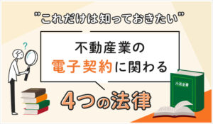 これだけは知っておきたい不動産業の電子契約に関わる4つの法律