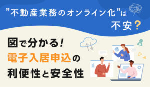 “不動産業務のオンライン化”は不安？ 図でわかる「電子入居申込」の利便性と安全性