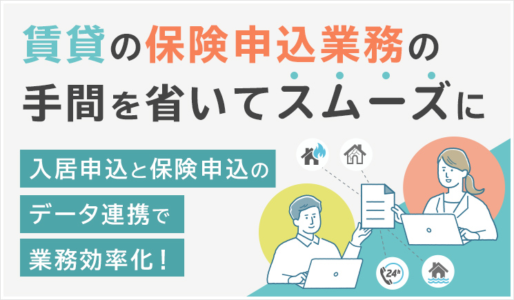 賃貸の保険申込業務、手間を省いてスムーズに 入居申込と保険申込のデータ連携で業務効率化！