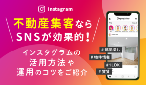 不動産集客ならSNSが効果的！インスタグラムの活用方法や運用のコツをご紹介