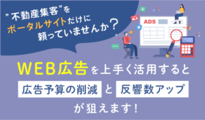 不動産集客をポータルサイトだけに頼っていませんか？ WEB広告を上手く活用することで広告予算の削減と反響数アップが狙えます！