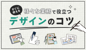 様々な業務で役立つ「すぐに使えるデザインのコツ」