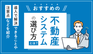 おすすめの不動産システムの選び方とは？導入で解決できることや注意点などを紹介