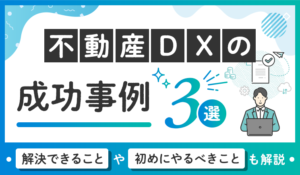 不動産DXの成功事例3選｜解決できることや初めにやるべきことも解説