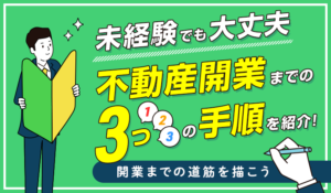 【未経験でも大丈夫】不動産開業までの3つの手順を紹介！開業までの道筋を描こう