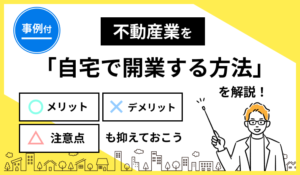 【事例付】不動産業を自宅で開業する方法を解説！メリット・デメリットや注意点も抑えておこう 