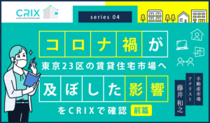 コロナ禍が東京23区の賃貸住宅市場へ及ぼした影響をCRIXで確認（前篇）