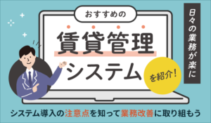 【日々の業務が楽に！】おすすめの賃貸管理システムを紹介！システム導入の注意点を知って業務改善に取り組もう