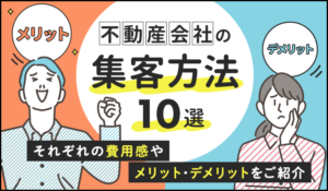 不動産会社の集客方法10選！それぞれの費用感やメリット・デメリットをご紹介