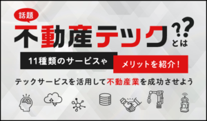 【話題】不動産テックとは？11種類のサービスやメリットを紹介！テックサービスを活用して不動産業を成功させよう