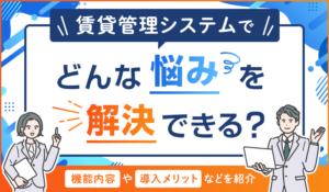 賃貸管理システムでどんな悩みを解決できる？機能内容や導入メリットなどを紹介