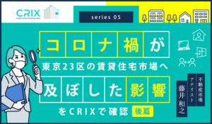 コロナ禍が東京23区の賃貸住宅市場へ及ぼした影響をCRIXで確認（後篇）