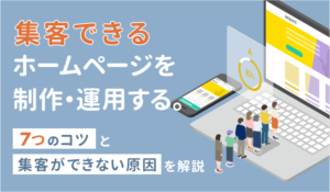 集客できるホームページを制作・運用する7つのコツと集客ができない原因を解説