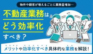 不動産業務はどう効率化すべき？メリットや効率化すべき具体的な業務を解説