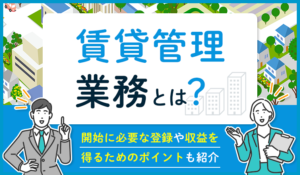 賃貸管理業務とは？開始に必要な登録や収益を得るためのポイントも紹介