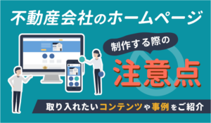 不動産会社のホームページを制作する際の注意点とは？取り入れたいコンテンツや事例をご紹介