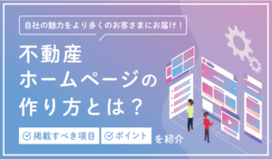 不動産ホームページの作り方とは？掲載すべき項目やポイントを紹介