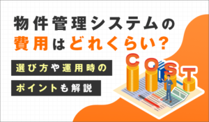 物件管理システムの費用はどれくらい？選び方や運用時のポイントも解説