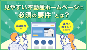 見やすい不動産ホームページに必須の要件とは？成功事例や運用のポイントも紹介