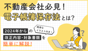 不動産会社様必見！【電子帳簿保存法とは？】2024年からの 改正内容・対象書類を簡単に解説 簡単なイラスト付き！