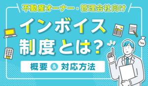 【不動産オーナー・管理会社向け】インボイス制度とは？概要や対応方法