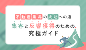 不動産業界の成功への道：集客と反響獲得のための究極ガイド