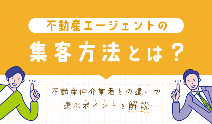 不動産エージェントの集客方法とは？不動産仲介業者との違いや選ぶポイントを解説